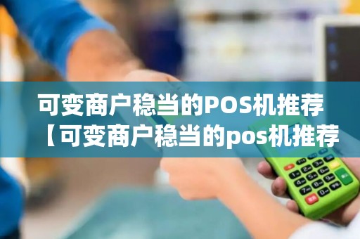 可变商户稳当的POS机推荐【可变商户稳当的pos机推荐有哪些】