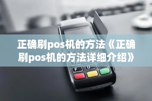 正确刷pos机的方法《正确刷pos机的方法详细介绍》 正确刷pos机的方法《正确刷pos机的方法详细介绍》