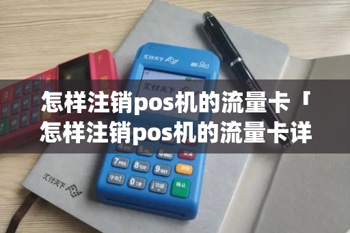 怎样注销pos机的流量卡「怎样注销pos机的流量卡详细介绍」