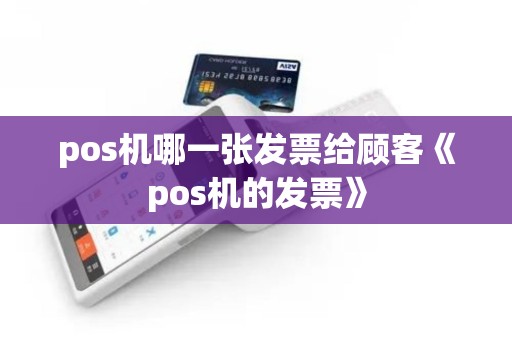 pos机哪一张发票给顾客《pos机的发票》 pos机哪一张发票给顾客《pos机的发票》