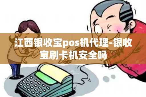 江西银收宝pos机代理-银收宝刷卡机安全吗
