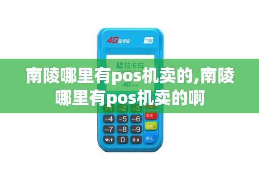 南陵哪里有pos机卖的,南陵哪里有pos机卖的啊 南陵哪里有pos机卖的,南陵哪里有pos机卖的啊