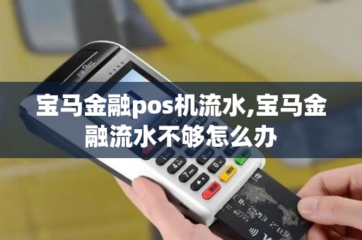 宝马金融pos机流水,宝马金融流水不够怎么办 宝马金融pos机流水,宝马金融流水不够怎么办