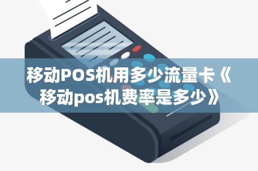 移动POS机用多少流量卡《移动pos机费率是多少》