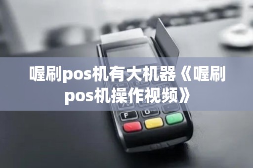 喔刷pos机有大机器《喔刷pos机操作视频》 喔刷pos机有大机器《喔刷pos机操作视频》