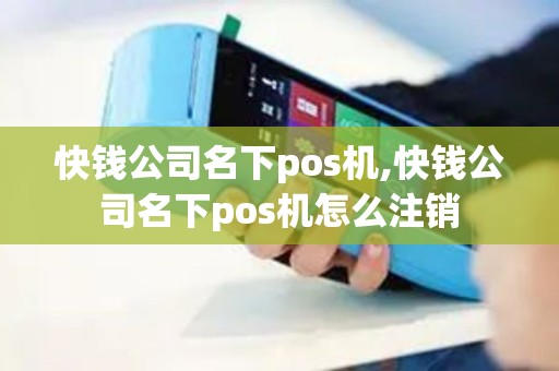 快钱公司名下pos机,快钱公司名下pos机怎么注销