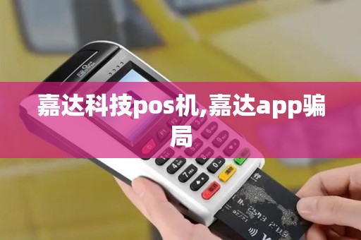 嘉达科技pos机,嘉达app骗局