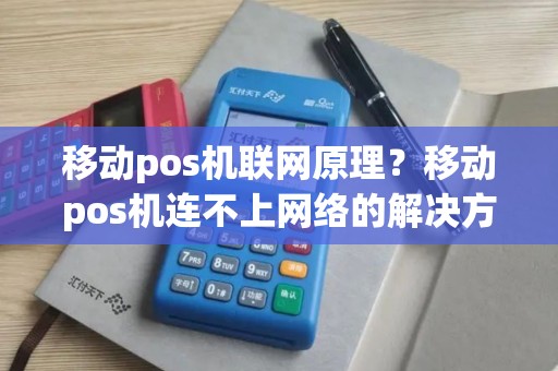 移动pos机联网原理?移动pos机连不上网络的解决方法 移动pos机联网原理?移动pos机连不上网络的解决方法
