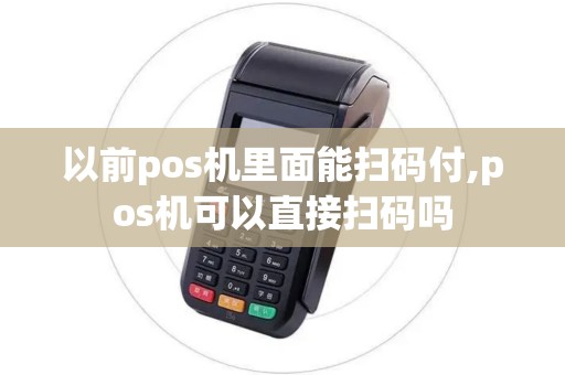 以前pos机里面能扫码付,pos机可以直接扫码吗 以前pos机里面能扫码付,pos机可以直接扫码吗