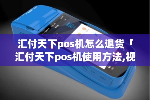 汇付天下pos机怎么退货「汇付天下pos机使用方法,视频」