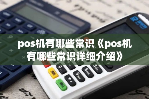 pos机有哪些常识《pos机有哪些常识详细介绍》