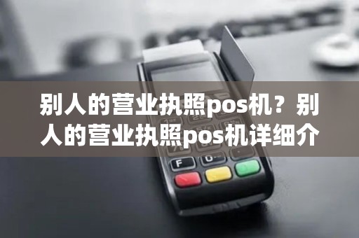 别人的营业执照pos机？别人的营业执照pos机详细介绍