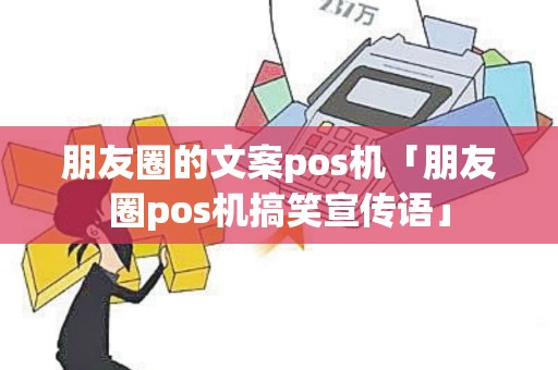 朋友圈的文案pos机「朋友圈pos机搞笑宣传语」 朋友圈的文案pos机「朋友圈pos机搞笑宣传语」