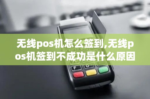 无线pos机怎么签到,无线pos机签到不成功是什么原因