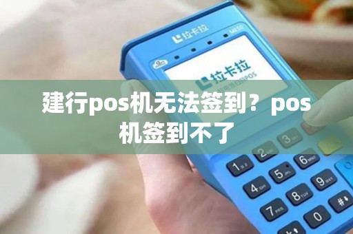建行pos机无法签到?pos机签到不了 建行pos机无法签到?pos机签到不了