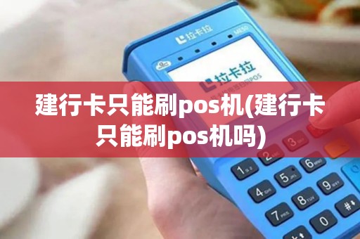建行卡只能刷pos机(建行卡只能刷pos机吗)