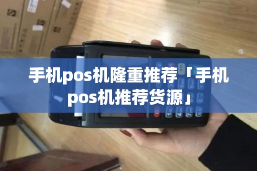 手机pos机隆重推荐「手机pos机推荐货源」 手机pos机隆重推荐「手机pos机推荐货源」
