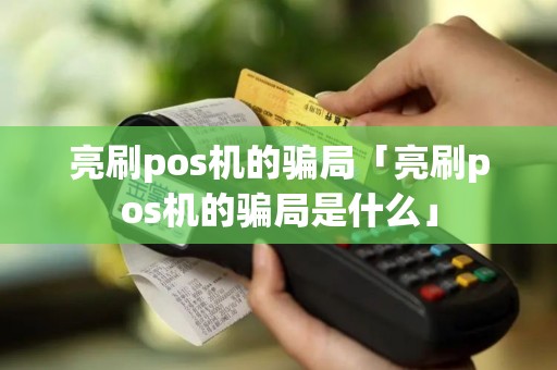 亮刷pos机的骗局「亮刷pos机的骗局是什么」