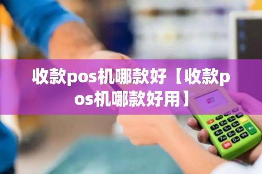 收款pos机哪款好【收款pos机哪款好用】