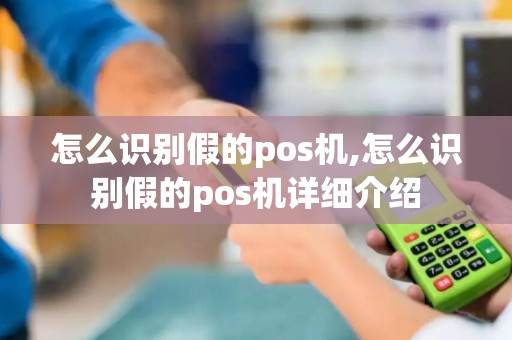 怎么识别假的pos机,怎么识别假的pos机详细介绍