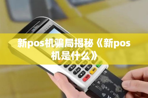 新pos机骗局揭秘《新pos机是什么》 新pos机骗局揭秘《新pos机是什么》