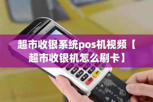 超市收银系统pos机视频【超市收银机怎么刷卡】