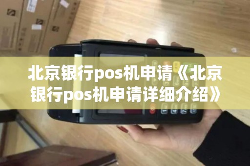 北京银行pos机申请《北京银行pos机申请详细介绍》