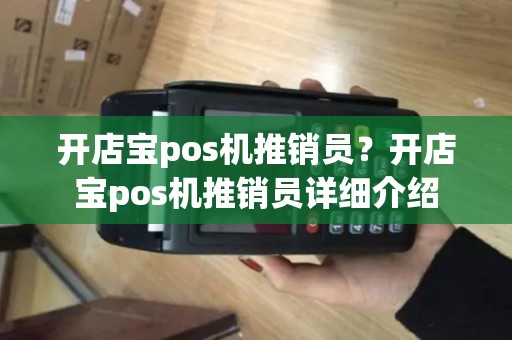 开店宝pos机推销员？开店宝pos机推销员详细介绍