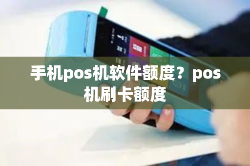 手机pos机软件额度？pos机刷卡额度