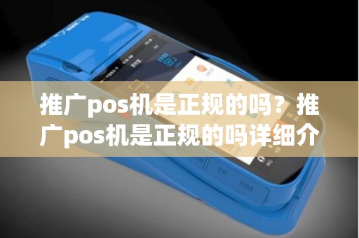 推广pos机是正规的吗？推广pos机是正规的吗详细介绍