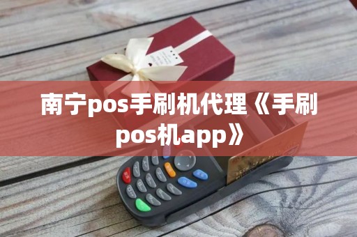 南宁pos手刷机代理《手刷pos机app》