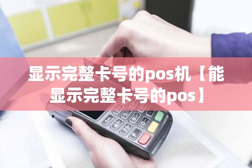 显示完整卡号的pos机【能显示完整卡号的pos】