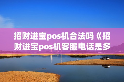 招财进宝pos机合法吗《招财进宝pos机客服电话是多少》