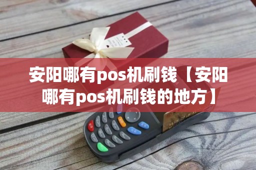 安阳哪有pos机刷钱【安阳哪有pos机刷钱的地方】