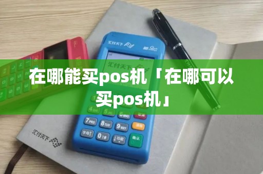在哪能买pos机「在哪可以买pos机」