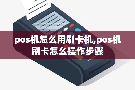 pos机怎么用刷卡机,pos机刷卡怎么操作步骤 pos机怎么用刷卡机,pos机刷卡怎么操作步骤
