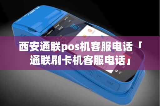 西安通联pos机客服电话「通联刷卡机客服电话」