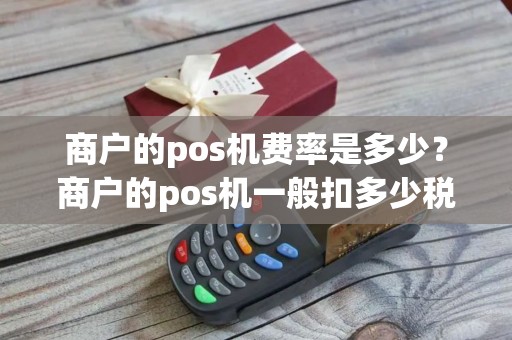 商户的pos机费率是多少？商户的pos机一般扣多少税点