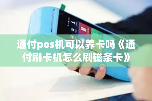 通付pos机可以养卡吗《通付刷卡机怎么刷磁条卡》