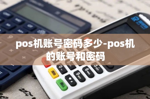 pos机账号密码多少-pos机的账号和密码