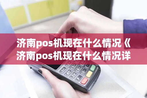 济南pos机现在什么情况《济南pos机现在什么情况详细介绍》