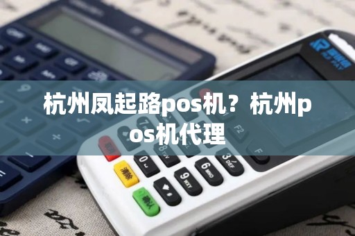 杭州凤起路pos机？杭州pos机代理