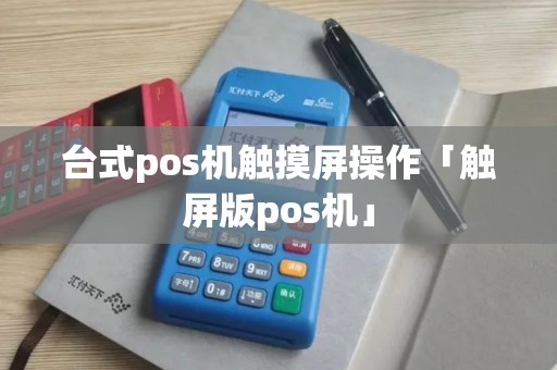 台式pos机触摸屏操作「触屏版pos机」