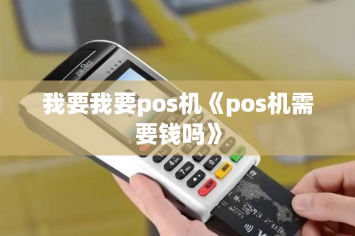 我要我要pos机《pos机需要钱吗》