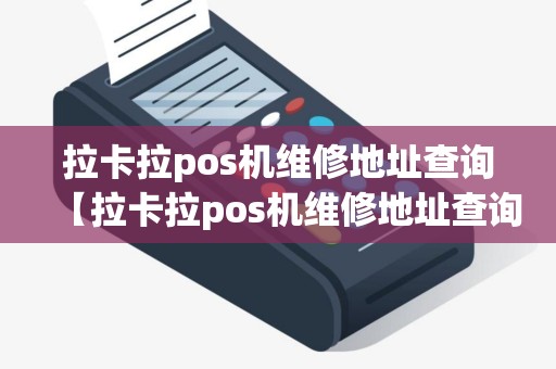 拉卡拉pos机维修地址查询【拉卡拉pos机维修地址查询电话】