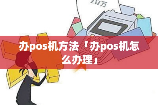 办pos机方法「办pos机怎么办理」