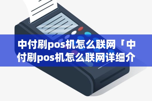 中付刷pos机怎么联网「中付刷pos机怎么联网详细介绍」