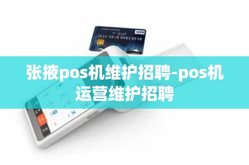 张掖pos机维护招聘-pos机运营维护招聘