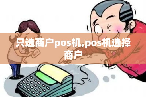只选商户pos机,pos机选择商户