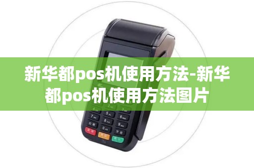 新华都pos机使用方法-新华都pos机使用方法图片